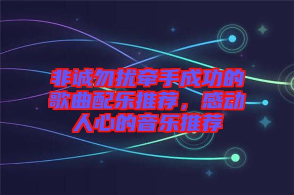 非誠(chéng)勿擾牽手成功的歌曲配樂推薦,感動(dòng)人心的音樂推薦