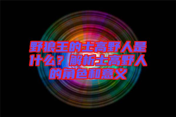 野狼王的士高野人是什么?解析士高野人的角色和意義