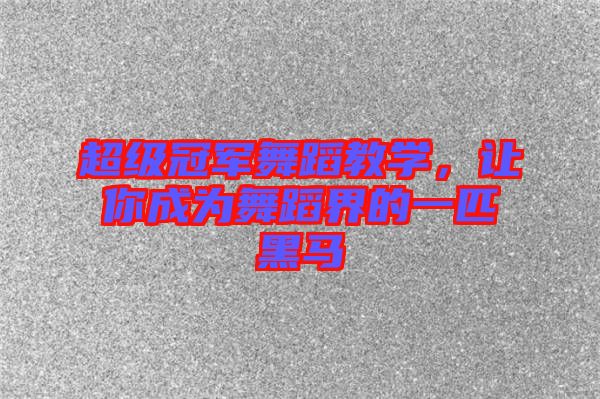 超級冠軍舞蹈教學，讓你成為舞蹈界的一匹黑馬