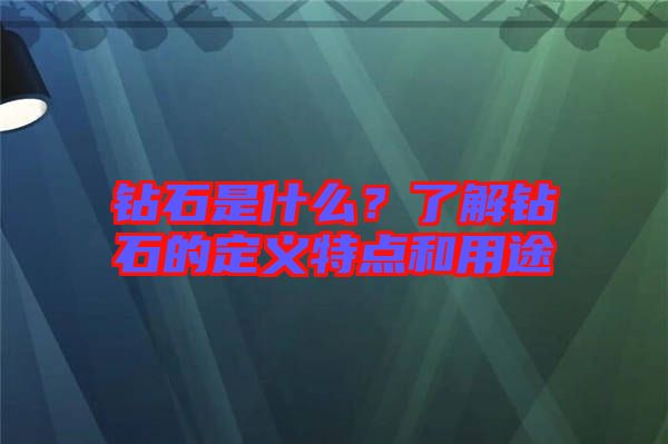 鉆石是什么？了解鉆石的定義特點和用途