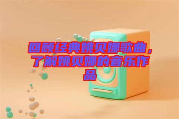回顧經典姚貝娜歌曲,了解姚貝娜的音樂作品