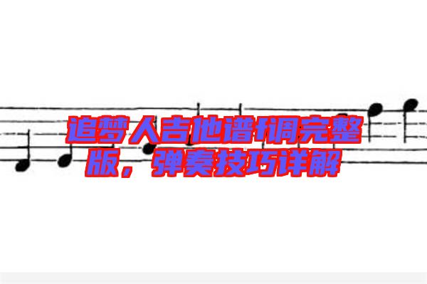 追夢人吉他譜f調完整版,彈奏技巧詳解