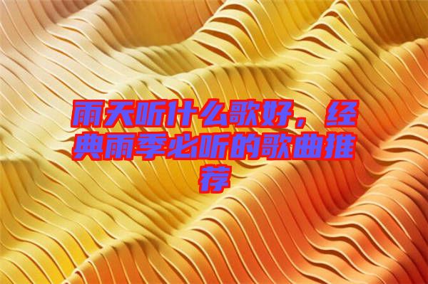 雨天聽(tīng)什么歌好,經(jīng)典雨季必聽(tīng)的歌曲推薦