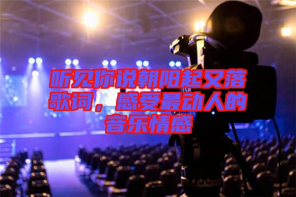 聽見你說朝陽起又落歌詞,感受最動人的音樂情感