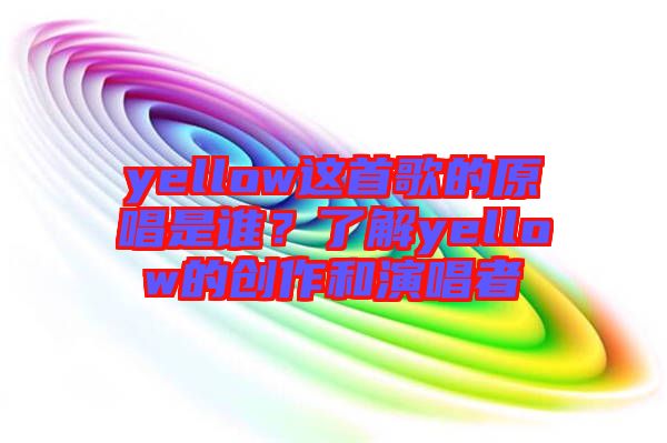 yellow這首歌的原唱是誰?了解yellow的創(chuàng)作和演唱者