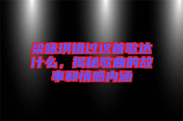 梁詠琪錯過這首歌達什么，揭秘歌曲的故事和情感內涵