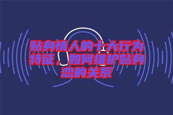 貼身情人的十大行為特征,如何維護(hù)貼身戀的關(guān)系