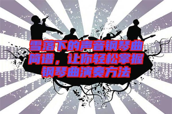 雪落下的聲音鋼琴曲簡譜,讓你輕松掌握鋼琴曲演奏方法