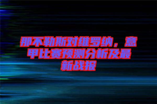 那不勒斯對維羅納,意甲比賽預測分析及最新戰報