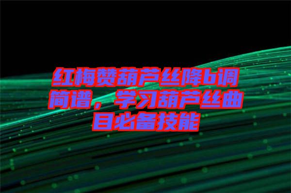 紅梅贊葫蘆絲降b調簡譜,學習葫蘆絲曲目必備技能