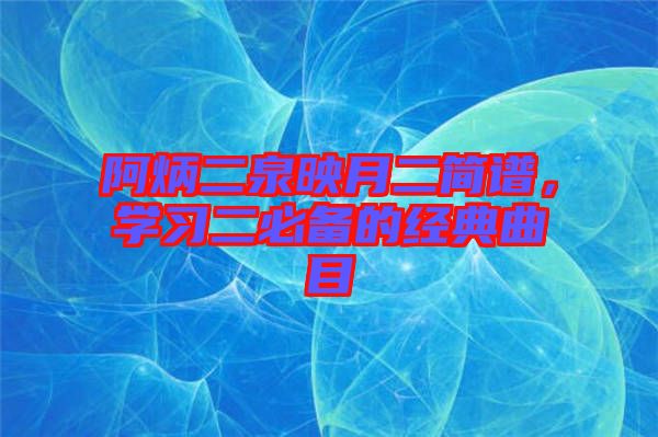 阿炳二泉映月二簡譜，學(xué)習(xí)二必備的經(jīng)典曲目