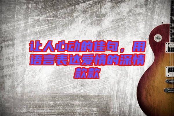 讓人心動的佳句，用語言表達愛情的深情款款