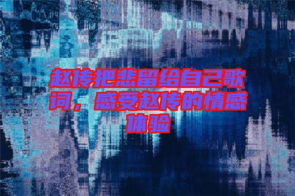 趙傳把悲留給自己歌詞，感受趙傳的情感體驗