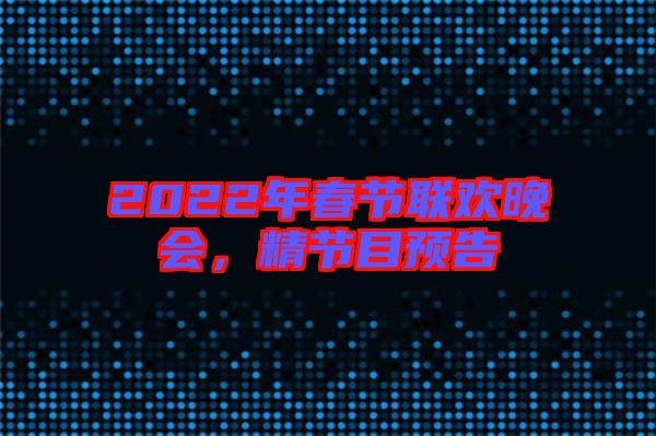 2022年春節(jié)聯(lián)歡晚會(huì),精節(jié)目預(yù)告