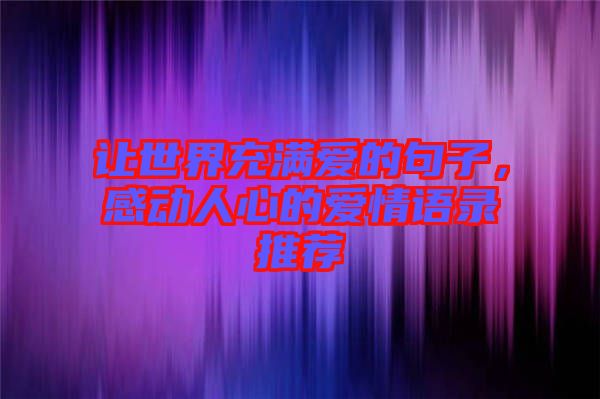 讓世界充滿(mǎn)愛(ài)的句子,感動(dòng)人心的愛(ài)情語(yǔ)錄推薦