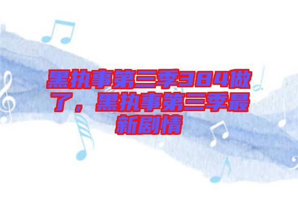 黑執事第三季384做了,黑執事第三季最新劇情