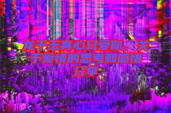 龍千玉真心只愛你，關于愛情的思考和感悟分享