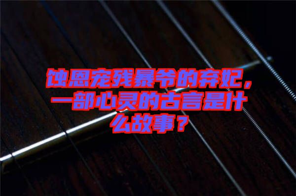 蝕恩寵殘暴爺的棄妃,一部心靈的古言是什么故事?