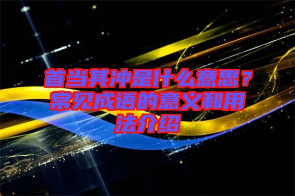 首當(dāng)其沖是什么意思?常見成語的意義和用法介紹