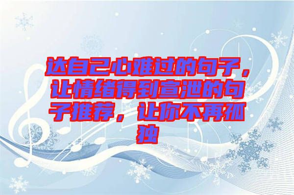 達(dá)自己心難過(guò)的句子,讓情緒得到宣泄的句子推薦,讓你不再孤獨(dú)