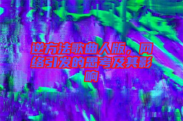 逆方法歌曲人版,網(wǎng)絡(luò)引發(fā)的思考及其影響
