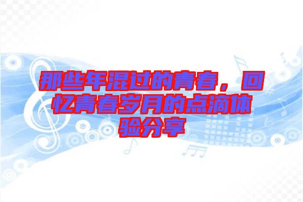 那些年混過的青春，回憶青春歲月的點滴體驗分享