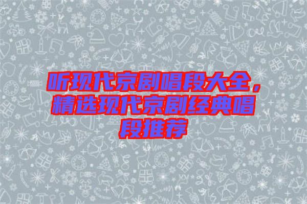 聽現(xiàn)代京劇唱段大全,精選現(xiàn)代京劇經(jīng)典唱段推薦