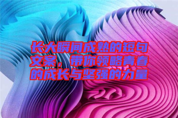 長大瞬間成熟的短句文案,帶你領略青春的成長與堅強的力量