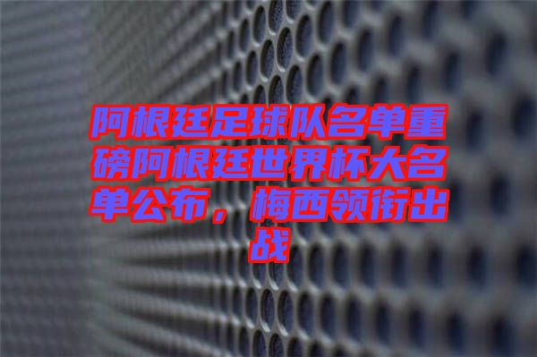 阿根廷足球隊(duì)名單重磅阿根廷世界杯大名單公布,梅西領(lǐng)銜出戰(zhàn)