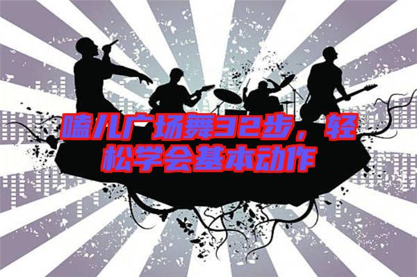 嗑兒廣場舞32步，輕松學(xué)會基本動作