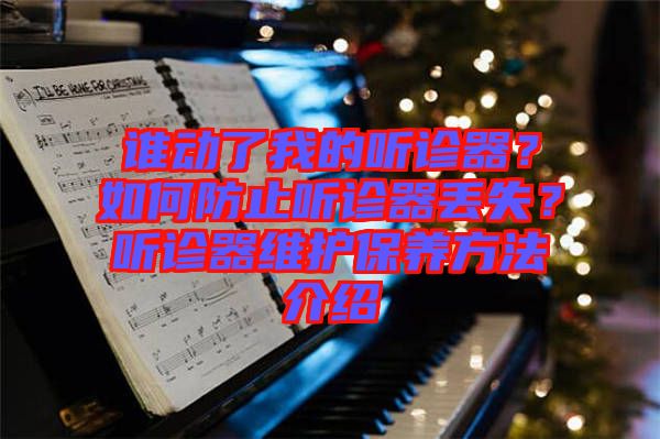 誰動了我的聽診器?如何防止聽診器丟失?聽診器維護保養(yǎng)方法介紹