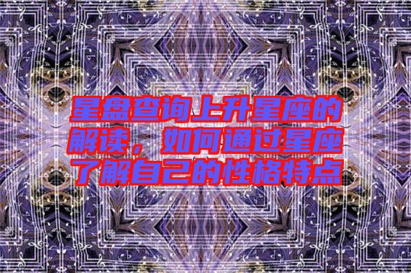 星盤查詢上升星座的解讀,如何通過星座了解自己的性格特點