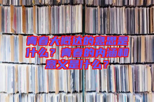 青春大概達(dá)的意思是什么?青春的內(nèi)涵和意義是什么?