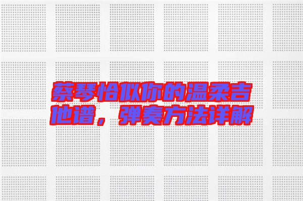 蔡琴恰似你的溫柔吉他譜,彈奏方法詳解
