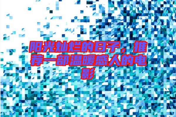 陽光燦爛的日子,推薦一部溫暖感人的電影