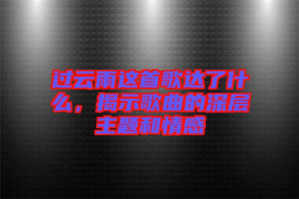 過云雨這首歌達(dá)了什么,揭示歌曲的深層主題和情感