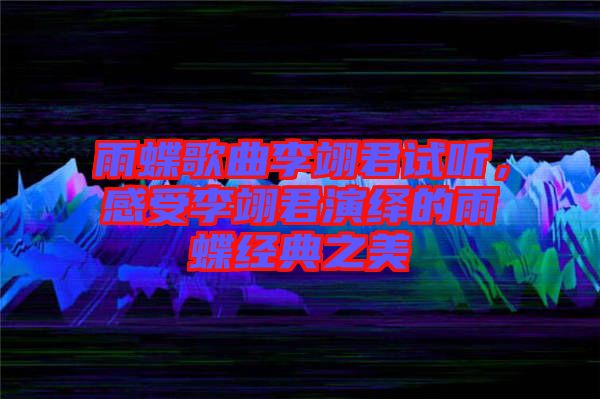 雨蝶歌曲李翊君試聽，感受李翊君演繹的雨蝶經典之美