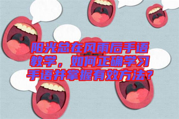 陽光總在風雨后手語教學,如何正確學習手語并掌握有效方法?