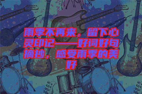 雨季不再來(lái),留下心靈印記——好詞好句摘抄,感受雨季的美好