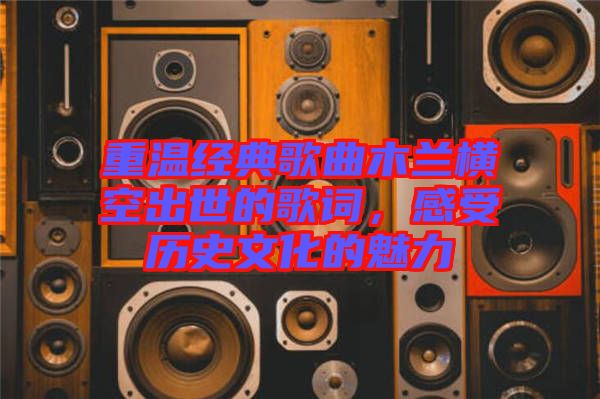重溫經典歌曲木蘭橫空出世的歌詞，感受歷史文化的魅力