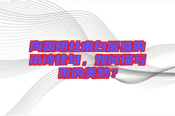 陶淵明杜甫白居易的雨詩佳句,如何描寫雨的美妙?