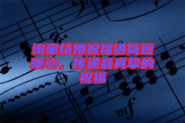 閨蜜結(jié)婚祝福語(yǔ)簡(jiǎn)短暖心,傳遞最真摯的祝福