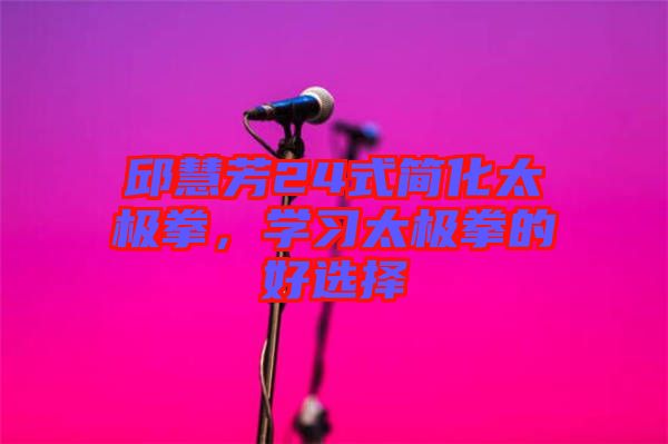 邱慧芳24式簡化太極拳,學習太極拳的好選擇