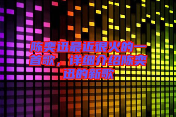 陳奕迅最近很火的一首歌,詳細(xì)介紹陳奕迅的新歌