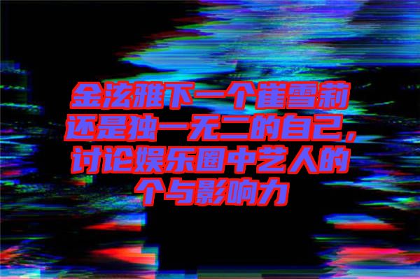 金泫雅下一個崔雪莉還是獨一無二的自己，討論娛樂圈中藝人的個與影響力