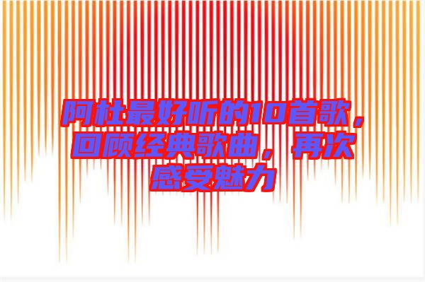 阿杜最好聽的10首歌,回顧經(jīng)典歌曲,再次感受魅力