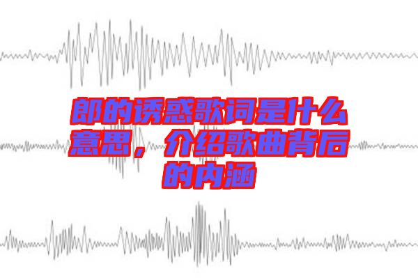 郎的誘惑歌詞是什么意思，介紹歌曲背后的內涵