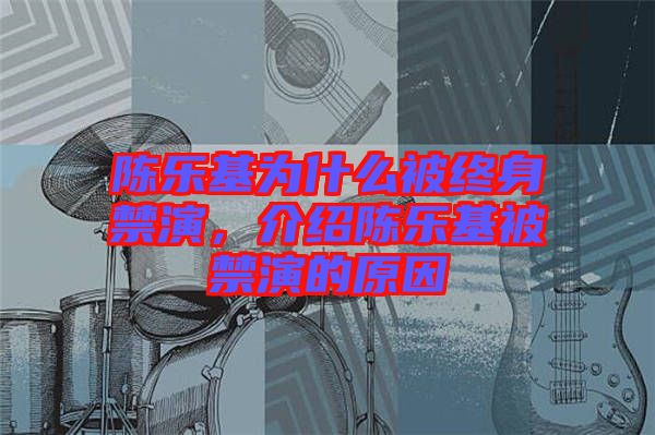 陳樂基為什么被終身禁演，介紹陳樂基被禁演的原因
