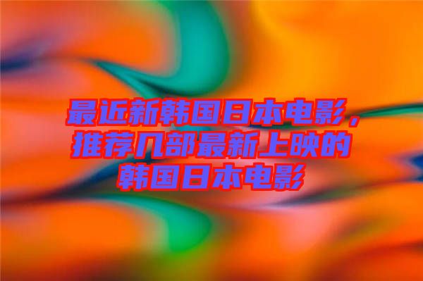 最近新韓國日本電影,推薦幾部最新上映的韓國日本電影