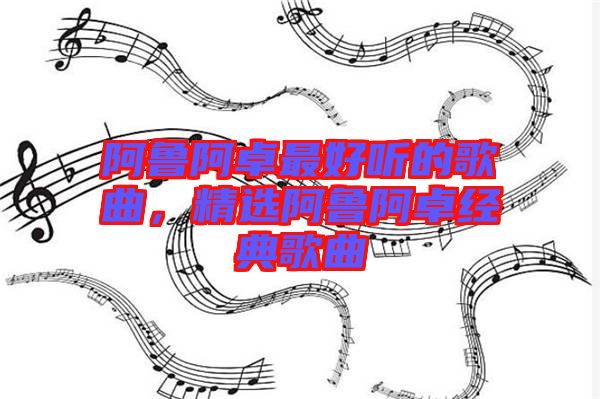 阿魯阿卓最好聽的歌曲，精選阿魯阿卓經(jīng)典歌曲